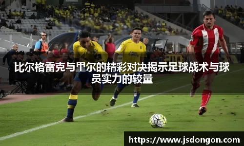 比尔格雷克与里尔的精彩对决揭示足球战术与球员实力的较量