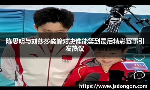 陈思明与刘莎莎巅峰对决谁能笑到最后精彩赛事引发热议