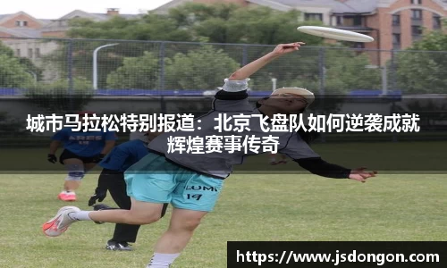 城市马拉松特别报道：北京飞盘队如何逆袭成就辉煌赛事传奇
