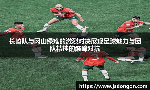 长崎队与冈山绿雉的激烈对决展现足球魅力与团队精神的巅峰对抗